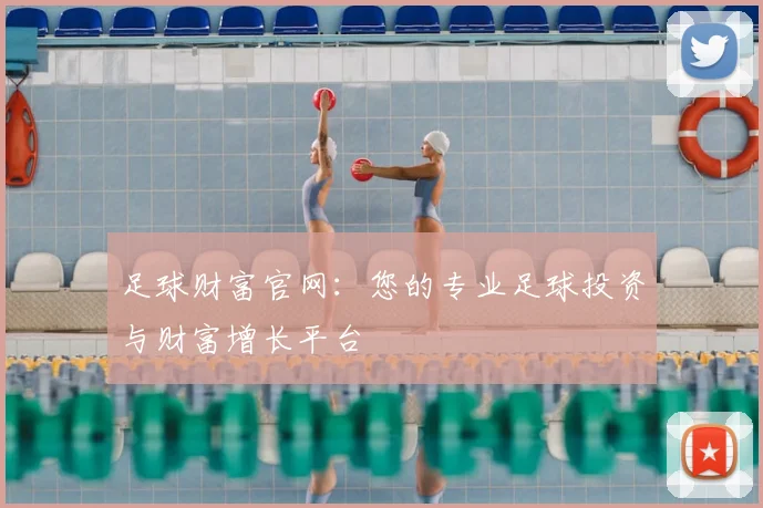 足球财富官网:您的专业足球投资与财富增长平台