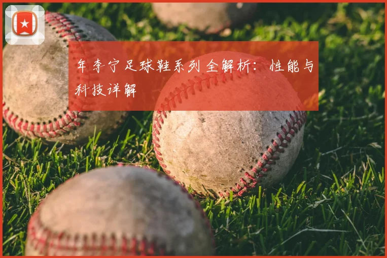 年李宁足球鞋系列全解析：性能与科技详解