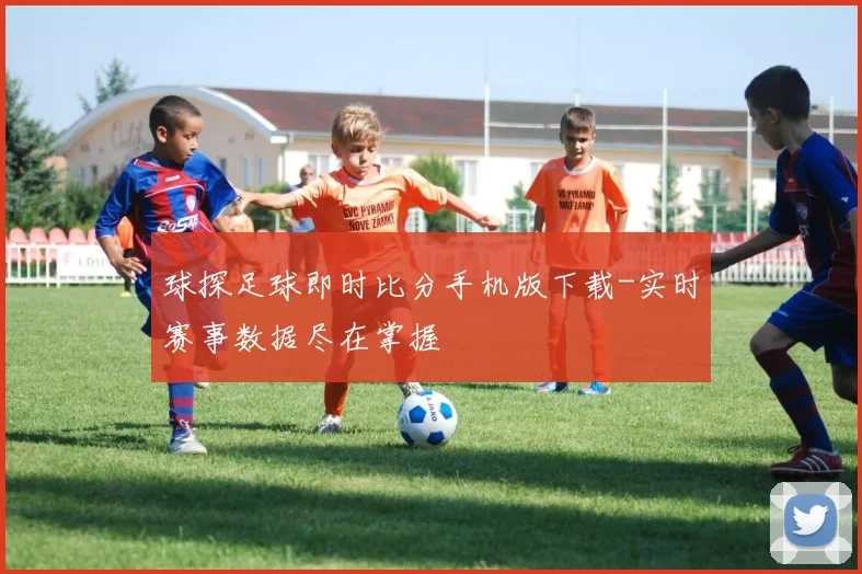 球探足球即时比分手机版下载-实时赛事数据尽在掌握