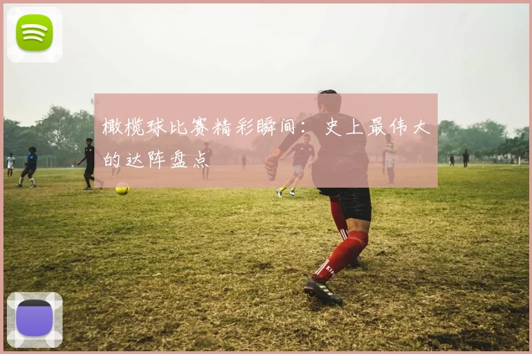 橄榄球比赛精彩瞬间：史上最伟大的达阵盘点