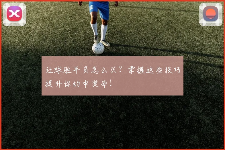 让球胜平负怎么买？掌握这些技巧提升你的中奖率！
