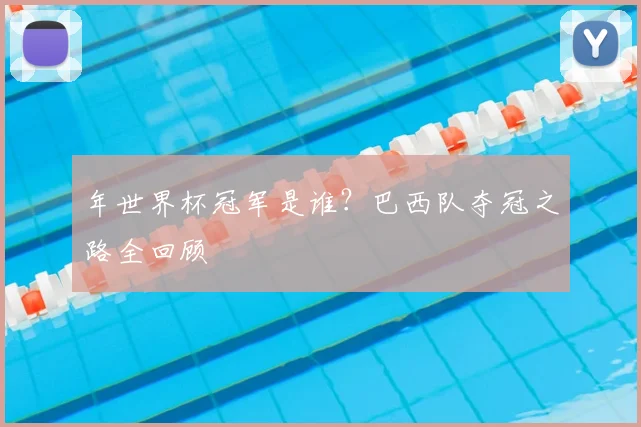 年世界杯冠军是谁?巴西队夺冠之路全回顾
