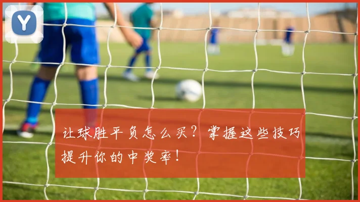 让球胜平负怎么买?掌握这些技巧提升你的中奖率!