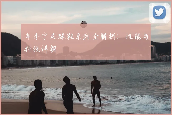 年李宁足球鞋系列全解析:性能与科技详解