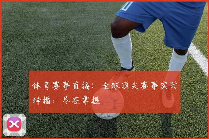体育赛事直播:全球顶尖赛事实时转播,尽在掌握